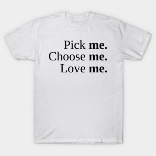 Pick Me, Choose Me, Love Me T-Shirt